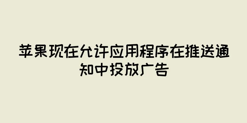 苹果现在允许应用程序在推送通知中投放广告