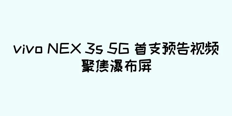 vivo NEX 3s 5G 首支预告视频聚焦瀑布屏