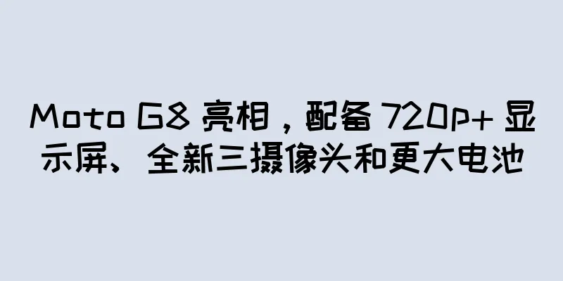 Moto G8 亮相，配备 720p+ 显示屏、全新三摄像头和更大电池
