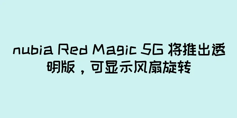 nubia Red Magic 5G 将推出透明版，可显示风扇旋转