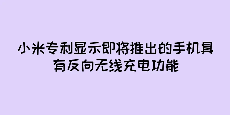 小米专利显示即将推出的手机具有反向无线充电功能
