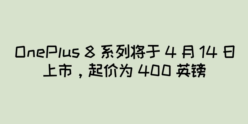 OnePlus 8 系列将于 4 月 14 日上市，起价为 400 英镑