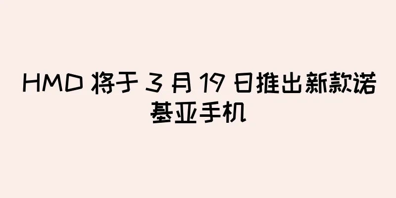 HMD 将于 3 月 19 日推出新款诺基亚手机