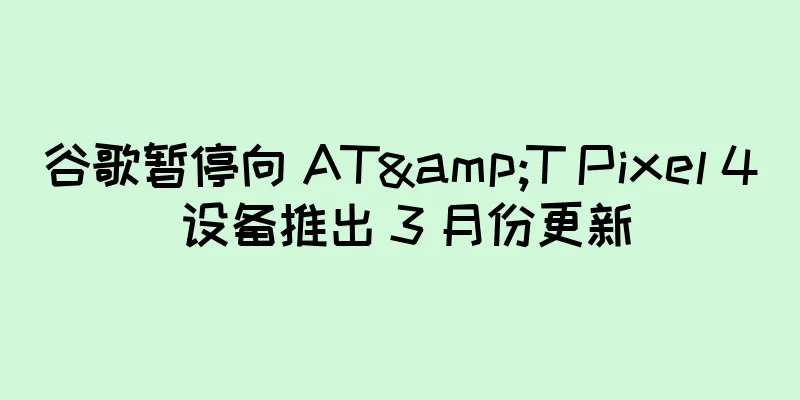 谷歌暂停向 AT&T Pixel 4 设备推出 3 月份更新
