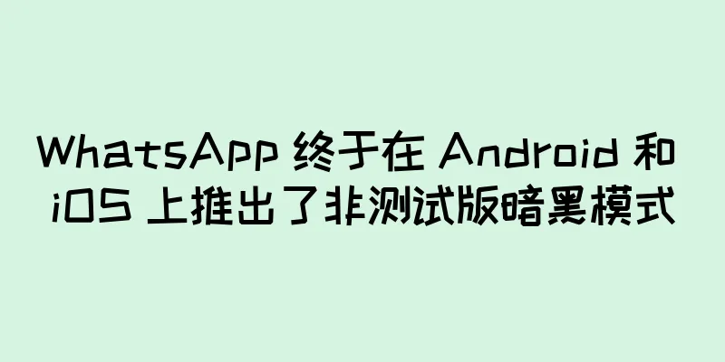 WhatsApp 终于在 Android 和 iOS 上推出了非测试版暗黑模式