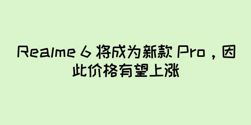 Realme 6 将成为新款 Pro，因此价格有望上涨