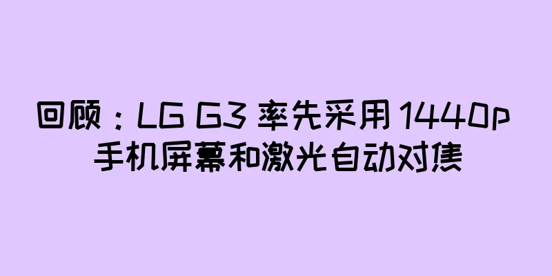 回顾：LG G3 率先采用 1440p 手机屏幕和激光自动对焦