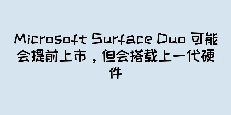 Microsoft Surface Duo 可能会提前上市，但会搭载上一代硬件