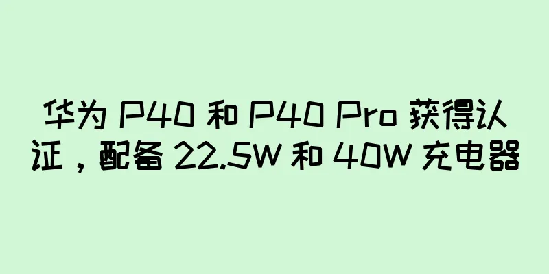 华为 P40 和 P40 Pro 获得认证，配备 22.5W 和 40W 充电器