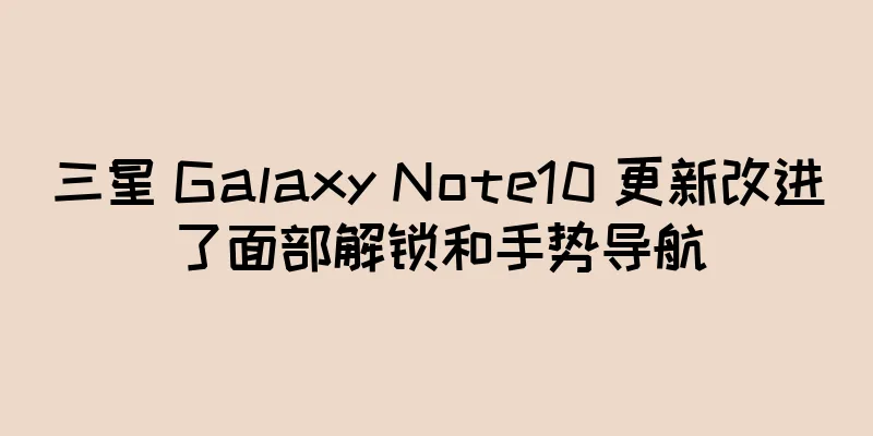 三星 Galaxy Note10 更新改进了面部解锁和手势导航