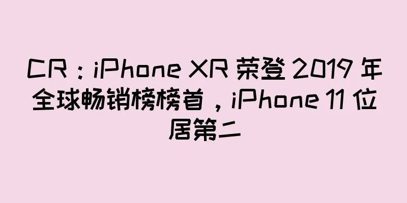 CR：iPhone XR 荣登 2019 年全球畅销榜榜首，iPhone 11 位居第二