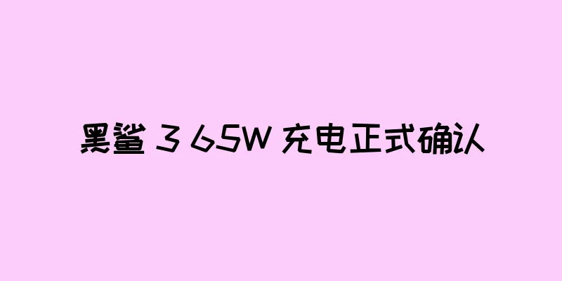 黑鲨 3 65W 充电正式确认