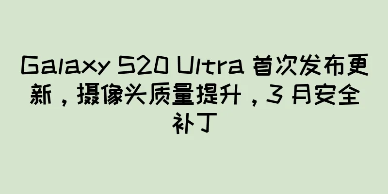 Galaxy S20 Ultra 首次发布更新，摄像头质量提升，3 月安全补丁