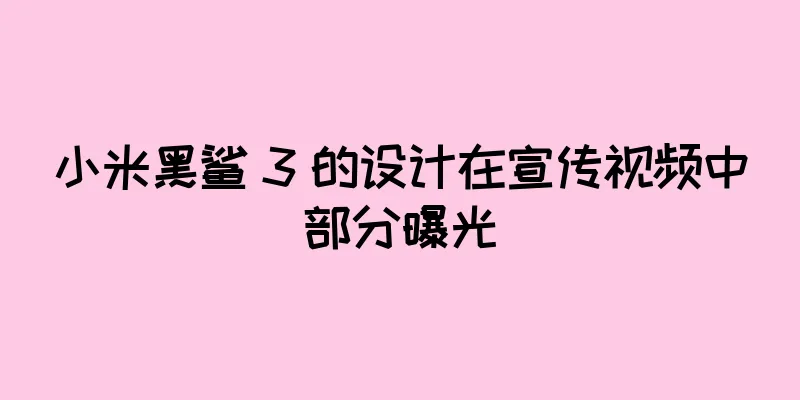 小米黑鲨 3 的设计在宣传视频中部分曝光