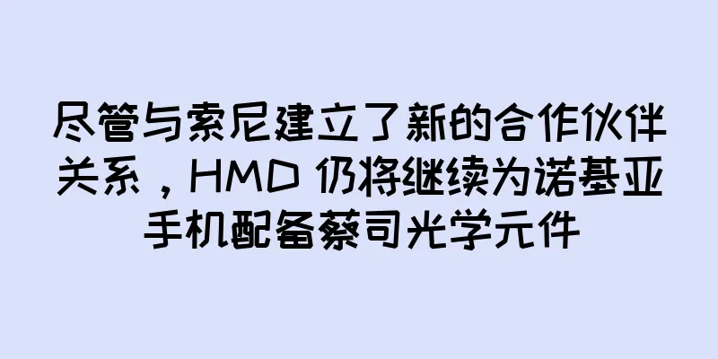 尽管与索尼建立了新的合作伙伴关系，HMD 仍将继续为诺基亚手机配备蔡司光学元件