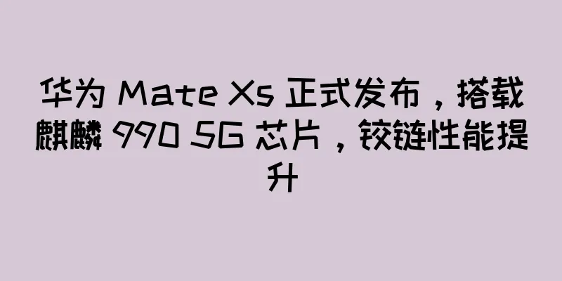 华为 Mate Xs 正式发布，搭载麒麟 990 5G 芯片，铰链性能提升