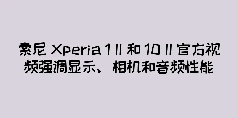 索尼 Xperia 1 II 和 10 II 官方视频强调显示、相机和音频性能