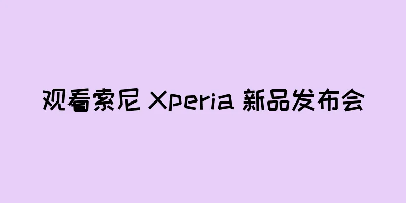 观看索尼 Xperia 新品发布会