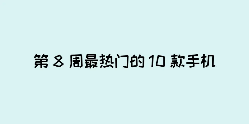 第 8 周最热门的 10 款手机