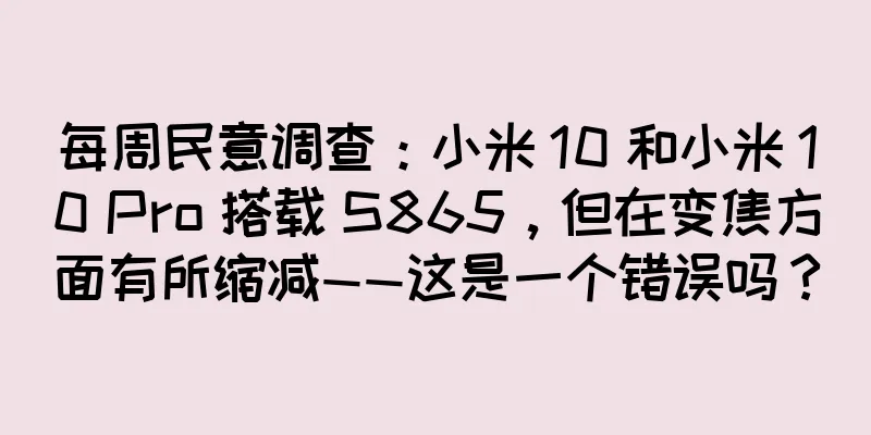 每周民意调查：小米 10 和小米 10 Pro 搭载 S865，但在变焦方面有所缩减——这是一个错误吗？
