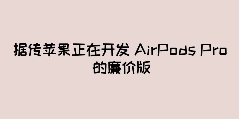 据传苹果正在开发 AirPods Pro 的廉价版