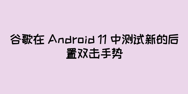 谷歌在 Android 11 中测试新的后置双击手势