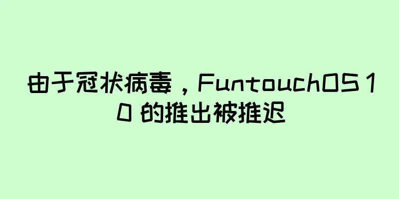 由于冠状病毒，FuntouchOS 10 的推出被推迟