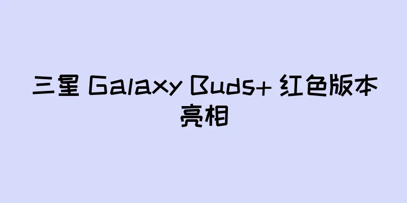 三星 Galaxy Buds+ 红色版本亮相