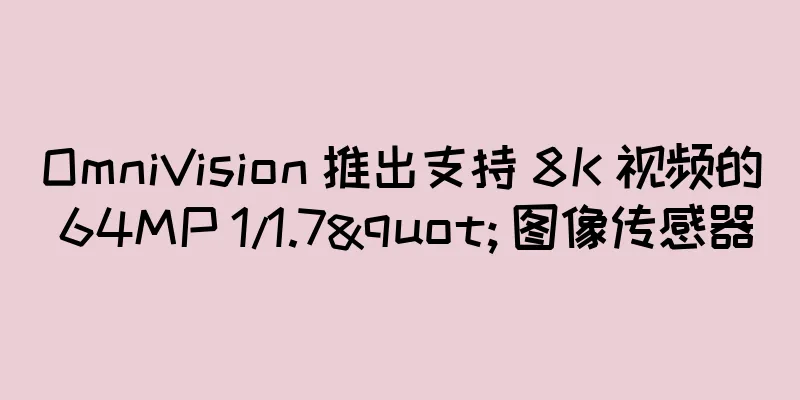 OmniVision 推出支持 8K 视频的 64MP 1/1.7" 图像传感器