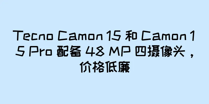Tecno Camon 15 和 Camon 15 Pro 配备 48 MP 四摄像头，价格低廉