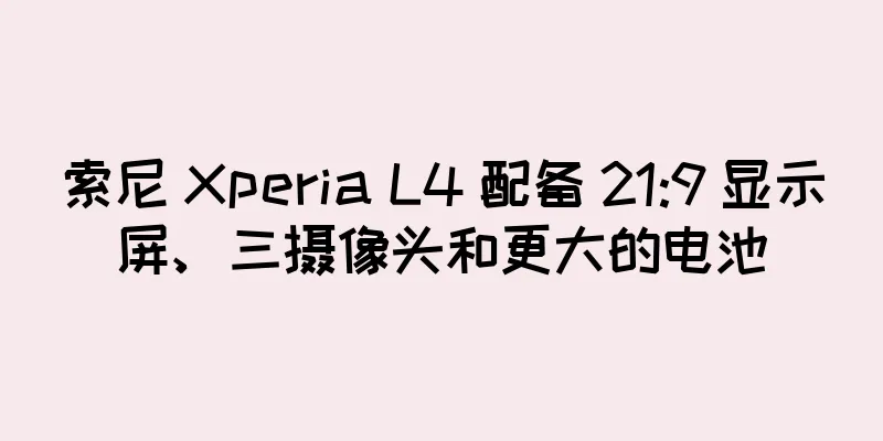 索尼 Xperia L4 配备 21:9 显示屏、三摄像头和更大的电池