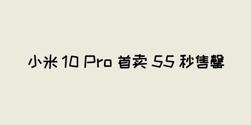 小米 10 Pro 首卖 55 秒售罄