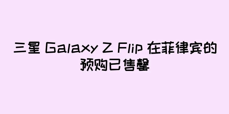 三星 Galaxy Z Flip 在菲律宾的预购已售罄