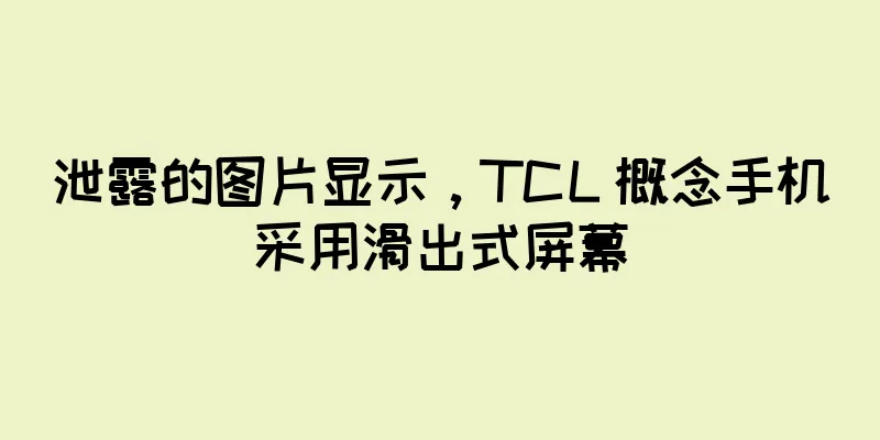 泄露的图片显示，TCL 概念手机采用滑出式屏幕