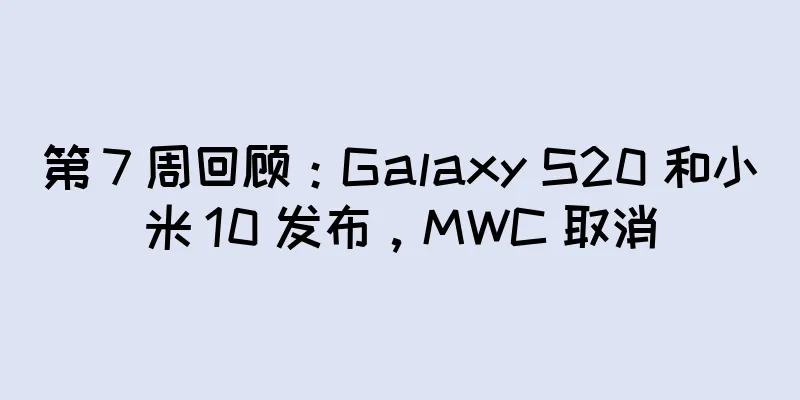 第 7 周回顾：Galaxy S20 和小米 10 发布，MWC 取消