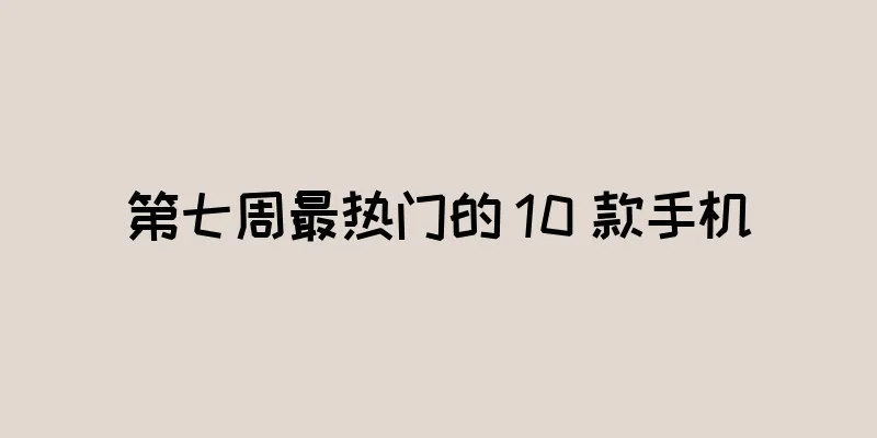 第七周最热门的 10 款手机