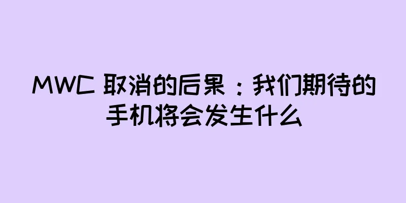 MWC 取消的后果：我们期待的手机将会发生什么