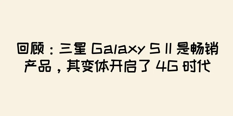 回顾：三星 Galaxy S II 是畅销产品，其变体开启了 4G 时代