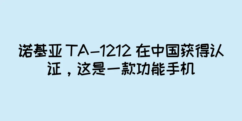 诺基亚 TA-1212 在中国获得认证，这是一款功能手机