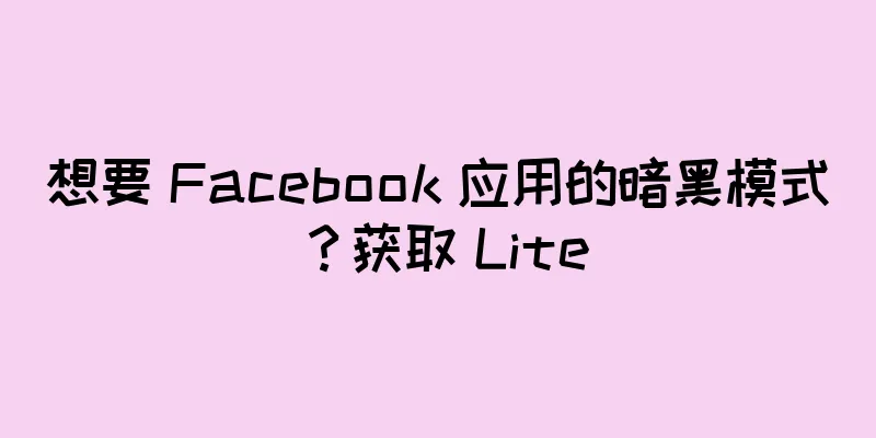 想要 Facebook 应用的暗黑模式？获取 Lite