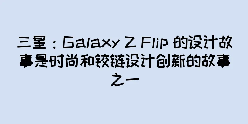 三星：Galaxy Z Flip 的设计故事是时尚和铰链设计创新的故事之一