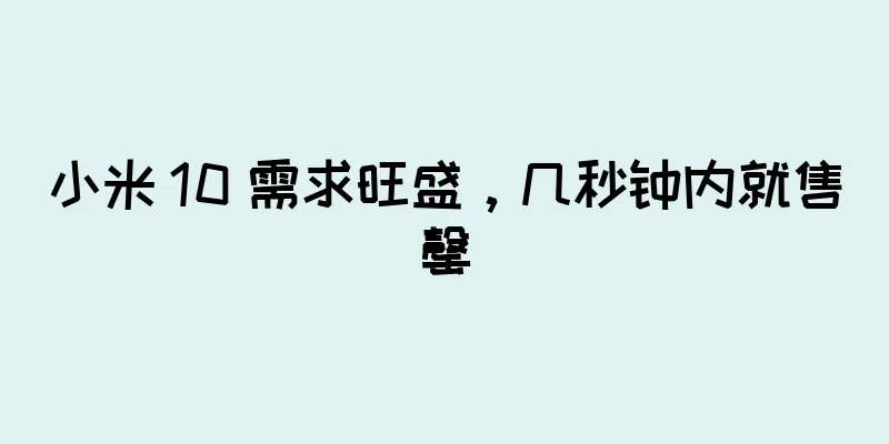 小米 10 需求旺盛，几秒钟内就售罄