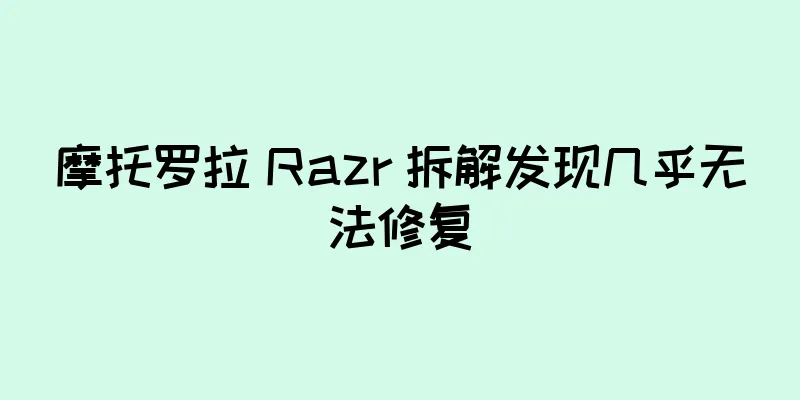 摩托罗拉 Razr 拆解发现几乎无法修复