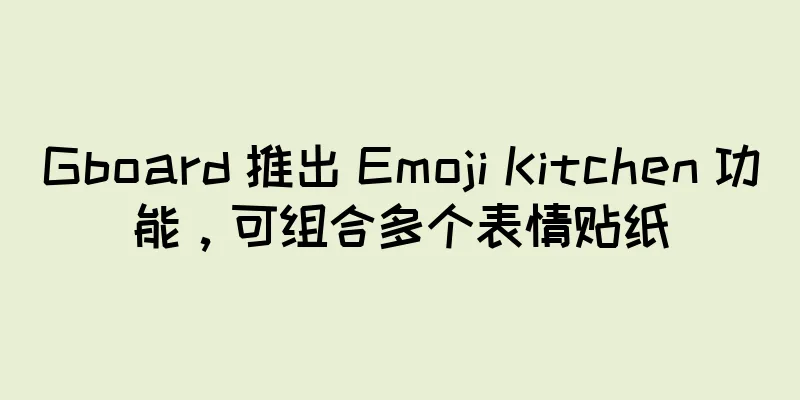 Gboard 推出 Emoji Kitchen 功能，可组合多个表情贴纸