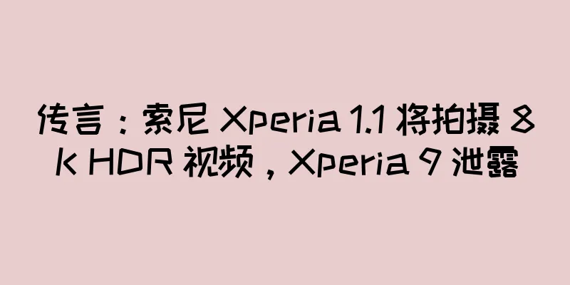 传言：索尼 Xperia 1.1 将拍摄 8K HDR 视频，Xperia 9 泄露