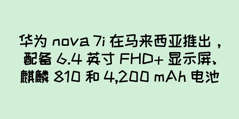 华为 nova 7i 在马来西亚推出，配备 6.4 英寸 FHD+ 显示屏、麒麟 810 和 4,200 mAh 电池