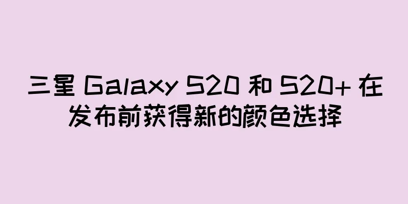 三星 Galaxy S20 和 S20+ 在发布前获得新的颜色选择