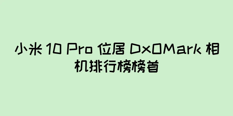 小米 10 Pro 位居 DxOMark 相机排行榜榜首