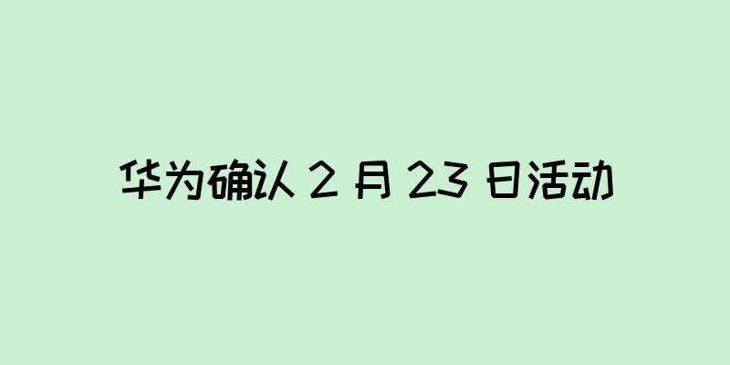 华为确认 2 月 23 日活动