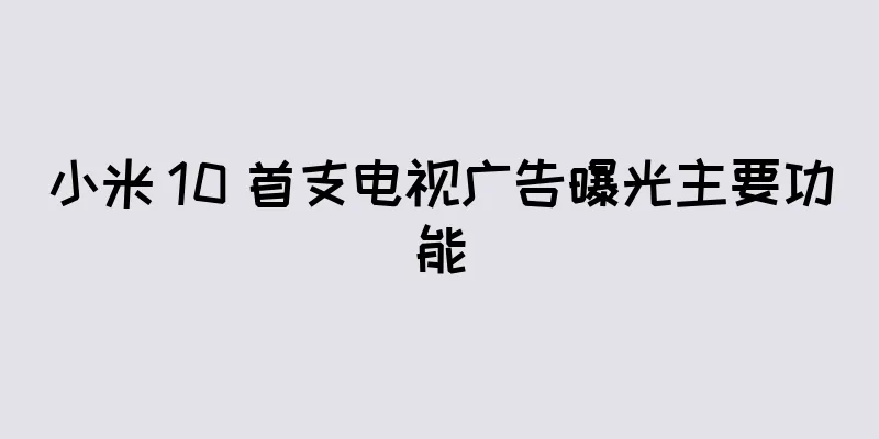 小米 10 首支电视广告曝光主要功能